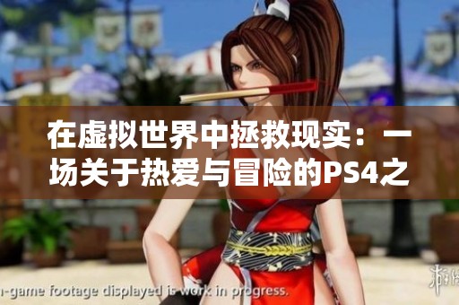 在虚拟世界中拯救现实：一场关于热爱与冒险的PS4之旅