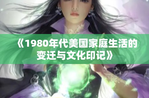 《1980年代美国家庭生活的变迁与文化印记》