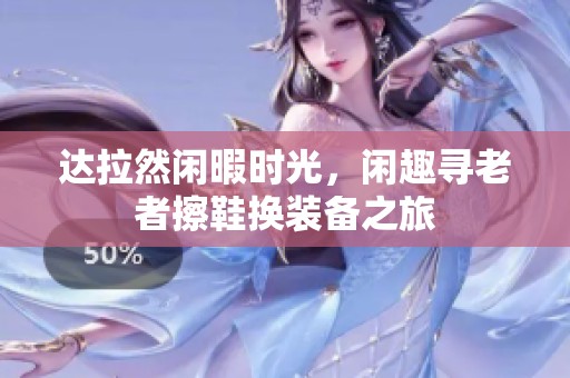 达拉然闲暇时光，闲趣寻老者擦鞋换装备之旅