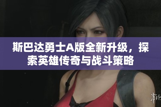 斯巴达勇士A版全新升级，探索英雄传奇与战斗策略