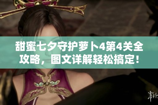 甜蜜七夕守护萝卜4第4关全攻略，图文详解轻松搞定！