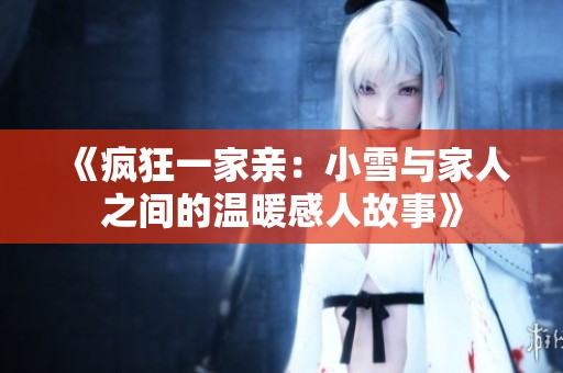 《疯狂一家亲：小雪与家人之间的温暖感人故事》