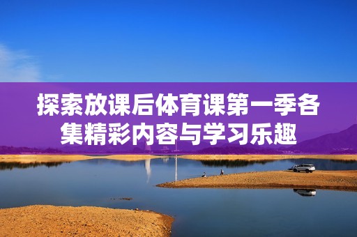 探索放课后体育课第一季各集精彩内容与学习乐趣