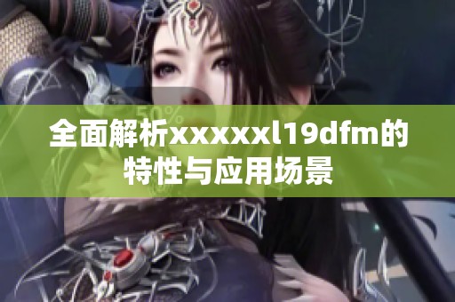全面解析xxxxxl19dfm的特性与应用场景