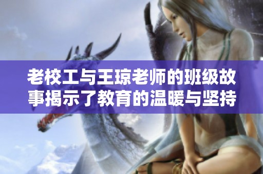 老校工与王琼老师的班级故事揭示了教育的温暖与坚持