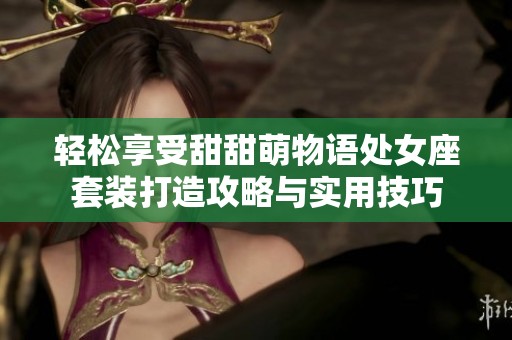 轻松享受甜甜萌物语处女座套装打造攻略与实用技巧
