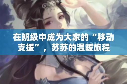 在班级中成为大家的“移动支援”，苏苏的温暖旅程