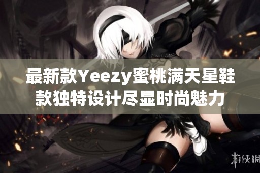 最新款Yeezy蜜桃满天星鞋款独特设计尽显时尚魅力