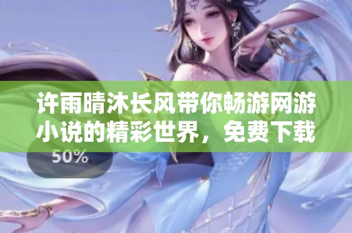 许雨晴沐长风带你畅游网游小说的精彩世界，免费下载全文体验