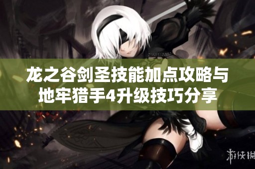 龙之谷剑圣技能加点攻略与地牢猎手4升级技巧分享