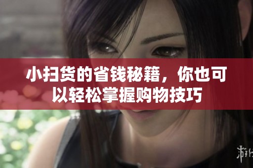 小扫货的省钱秘籍，你也可以轻松掌握购物技巧