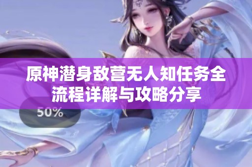 原神潜身敌营无人知任务全流程详解与攻略分享