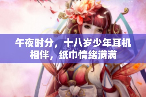 午夜时分，十八岁少年耳机相伴，纸巾情绪满满
