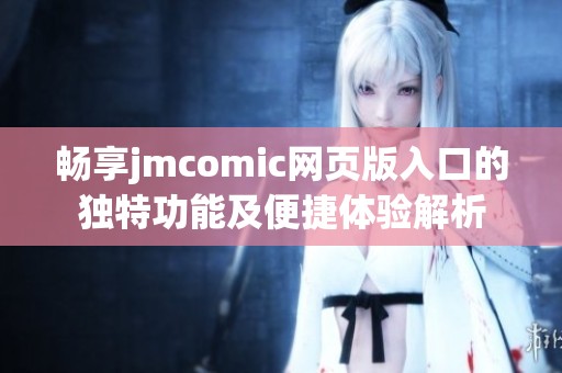 畅享jmcomic网页版入口的独特功能及便捷体验解析