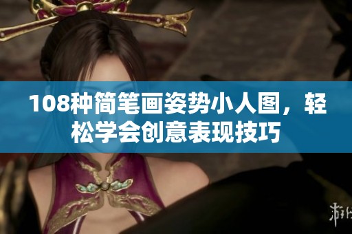 108种简笔画姿势小人图，轻松学会创意表现技巧