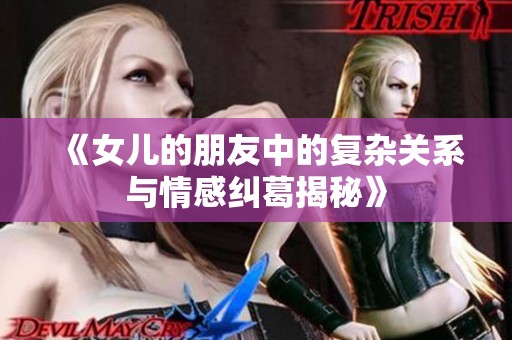 《女儿的朋友中的复杂关系与情感纠葛揭秘》