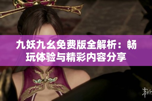 九妖九幺免费版全解析：畅玩体验与精彩内容分享