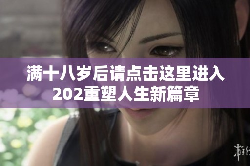 满十八岁后请点击这里进入202重塑人生新篇章