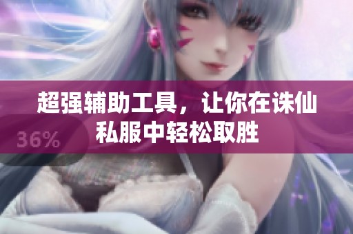 超强辅助工具，让你在诛仙私服中轻松取胜