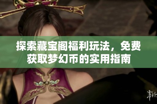 探索藏宝阁福利玩法，免费获取梦幻币的实用指南