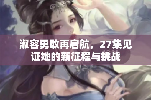 淑容勇敢再启航，27集见证她的新征程与挑战
