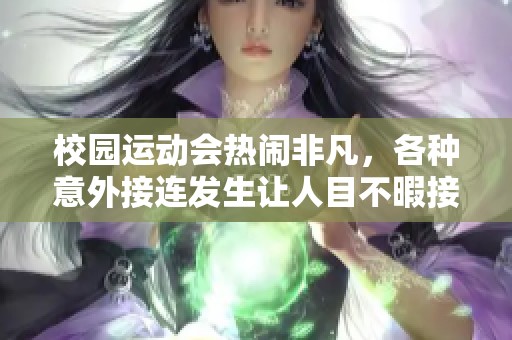 校园运动会热闹非凡，各种意外接连发生让人目不暇接