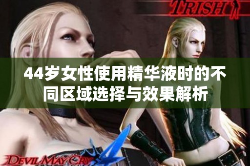 44岁女性使用精华液时的不同区域选择与效果解析