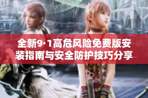 全新9·1高危风险免费版安装指南与安全防护技巧分享