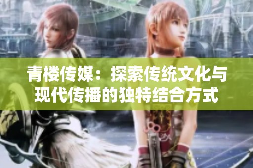 青楼传媒：探索传统文化与现代传播的独特结合方式