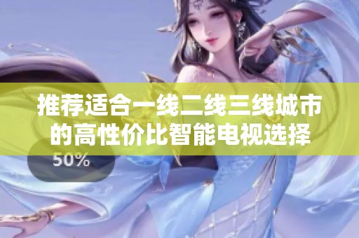 推荐适合一线二线三线城市的高性价比智能电视选择