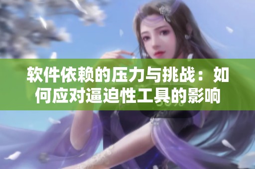 软件依赖的压力与挑战：如何应对逼迫性工具的影响