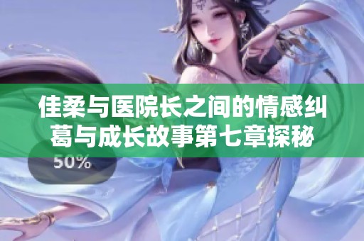 佳柔与医院长之间的情感纠葛与成长故事第七章探秘