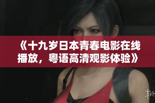 《十九岁日本青春电影在线播放，粤语高清观影体验》