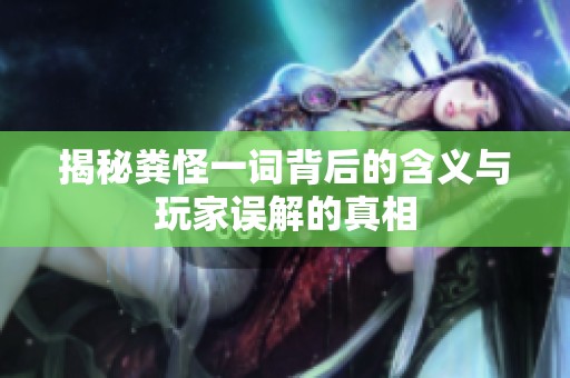 揭秘粪怪一词背后的含义与玩家误解的真相