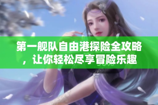 第一舰队自由港探险全攻略，让你轻松尽享冒险乐趣