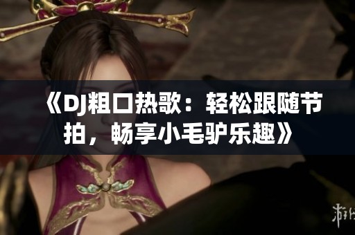 《DJ粗口热歌：轻松跟随节拍，畅享小毛驴乐趣》