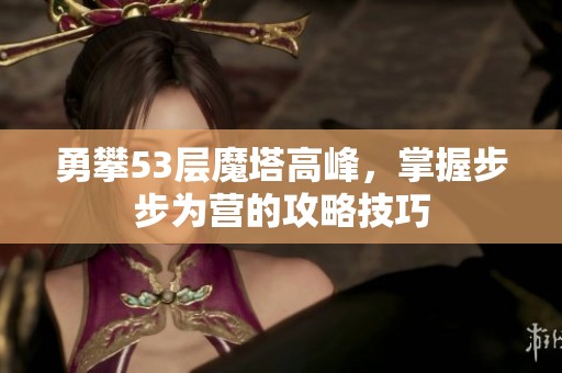 勇攀53层魔塔高峰，掌握步步为营的攻略技巧