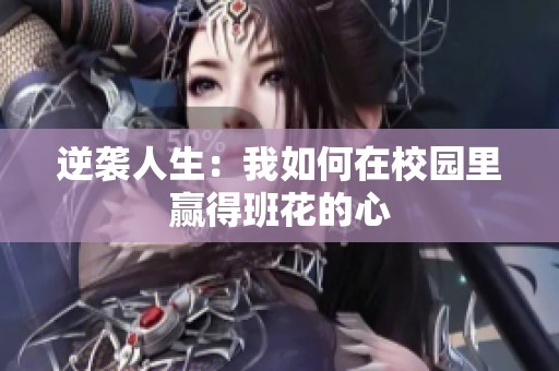 逆袭人生：我如何在校园里赢得班花的心