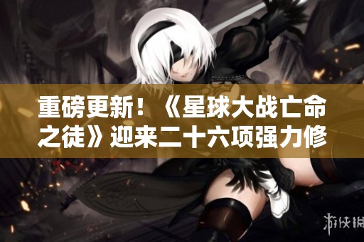 重磅更新！《星球大战亡命之徒》迎来二十六项强力修改器功能上线