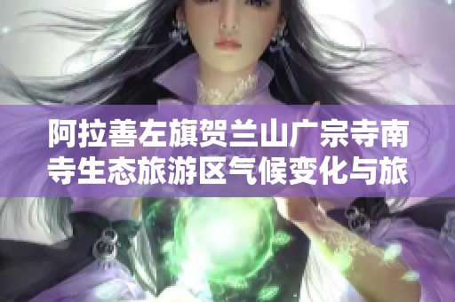 阿拉善左旗贺兰山广宗寺南寺生态旅游区气候变化与旅游小贴士