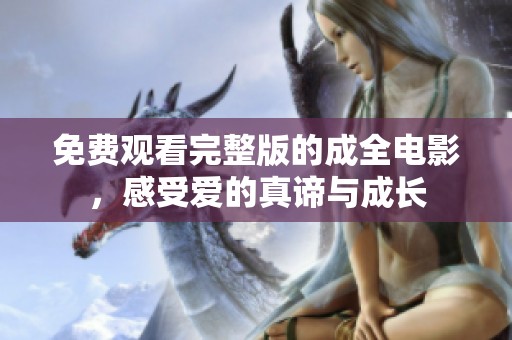 免费观看完整版的成全电影，感受爱的真谛与成长