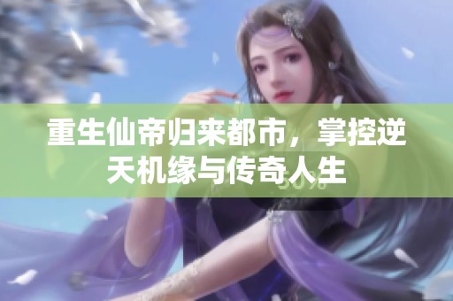 重生仙帝归来都市，掌控逆天机缘与传奇人生