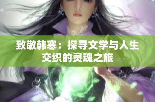 致敬韩寒：探寻文学与人生交织的灵魂之旅