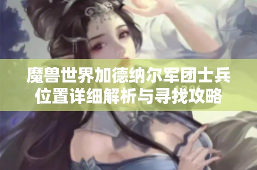 魔兽世界加德纳尔军团士兵位置详细解析与寻找攻略