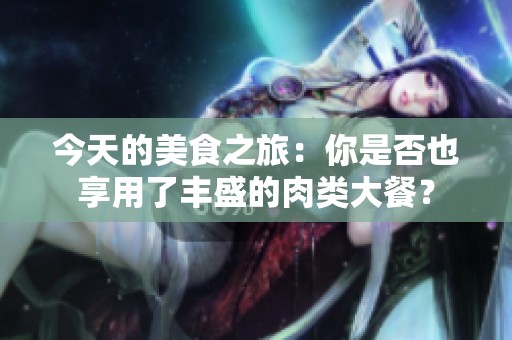 今天的美食之旅：你是否也享用了丰盛的肉类大餐？