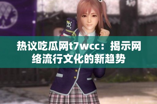 热议吃瓜网t7wcc：揭示网络流行文化的新趋势