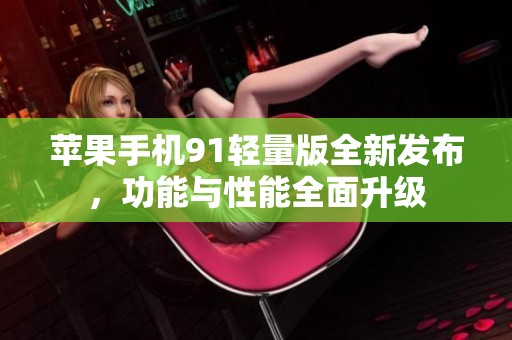 苹果手机91轻量版全新发布，功能与性能全面升级