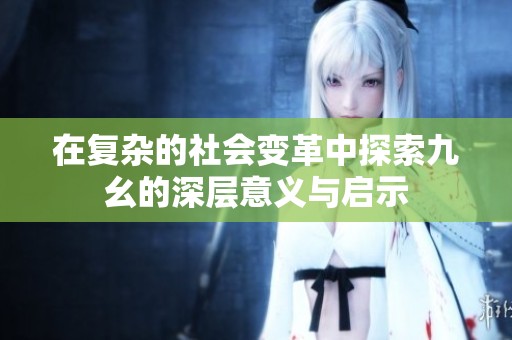 在复杂的社会变革中探索九幺的深层意义与启示