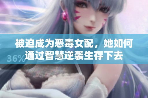 被迫成为恶毒女配，她如何通过智慧逆袭生存下去