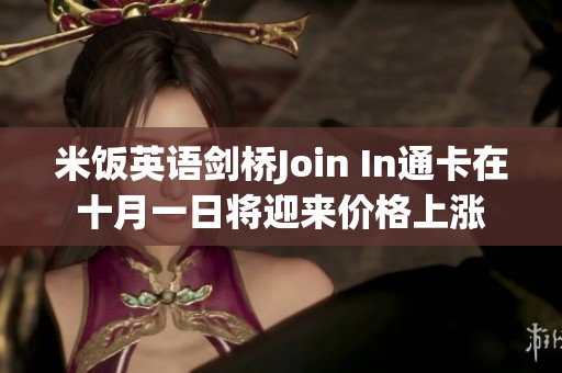 米饭英语剑桥Join In通卡在十月一日将迎来价格上涨